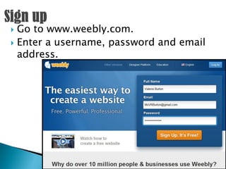  Go to www.weebly.com.
 Enter a username, password and email
  address.
 