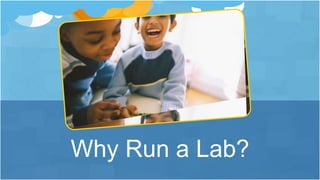 Why Run a Lab?
 