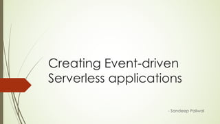 Creating Event-driven
Serverless applications
- Sandeep Paliwal
 