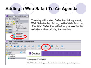 Adding a Web Safari To An Agenda You may add a Web Safari by clicking Insert, Web Safari or by clicking on the Web Safari icon.  The Web Safari tool will allow you to enter the website address during the session.  