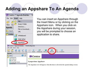 Adding an Appshare To An Agenda You can insert an Appshare through the Insert Menu or by clicking on the Appshare icon.  When you click on the Appshare during your session, you will be prompted to choose an application to share. 