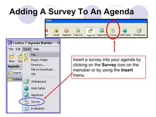 Adding A Survey To An Agenda Insert a survey into your agenda by clicking on the  Survey  icon on the menubar or by using the  Insert  menu.  
