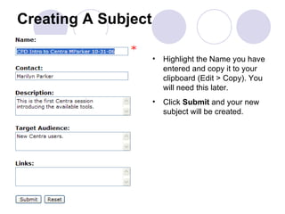 Creating A Subject Highlight the Name you have entered and copy it to your clipboard (Edit > Copy). You will need this later. Click  Submit  and your new subject will be created. 