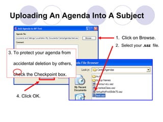 Uploading An Agenda Into A Subject Click on Browse. 2.  Select your  .saz   file. 4. Click OK. 3. To protect your agenda from    accidental deletion by others,    check the Checkpoint box. 