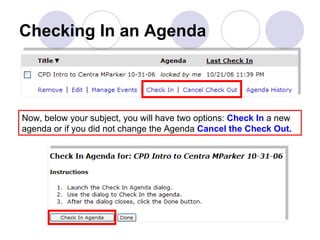 Checking In an Agenda Now, below your subject, you will have two options:  Check In  a new agenda or if you did not change the Agenda  Cancel the Check Out.  