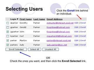Selecting Users Click the  Enroll  link behind an individual. OR Check the ones you want, and then click the  Enroll Selected  link. 