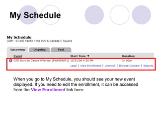 My Schedule When you go to My Schedule, you should see your new event  displayed. If you need to edit the enrollment, it can be accessed from the  View Enrollment  link here. 
