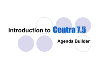 Agenda Builder Introduction to Centra 7.5 