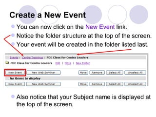 Create a New Event <ul><li>You can now click on the  New Event  link. </li></ul><ul><li>Notice the folder structure at the...