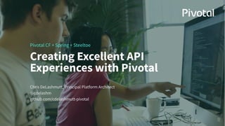 Creating Excellent API
Experiences with Pivotal
Pivotal CF + Spring + Steeltoe
Chris DeLashmutt, Principal Platform Archit...