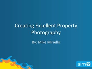 Creating Excellent Property Photography By: Mike Miriello 