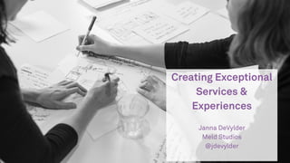 Creating Exceptional
Services &
Experiences
Janna DeVylder
Meld Studios
@jdevylder
 