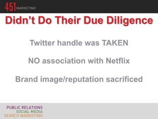 Didn’t Do Their Due Diligence

    Twitter handle was TAKEN

    NO association with Netflix

 Brand image/reputation sacrificed
 