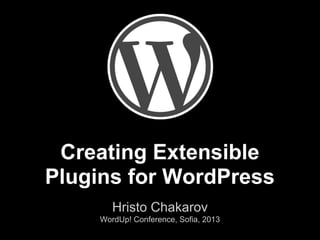 Creating Extensible
Plugins for WordPress
Hristo Chakarov
WordUp! Conference, Sofia, 2013
 