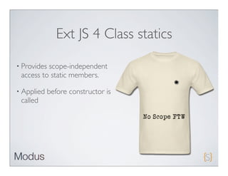 Ext JS 4 Class statics

• Providesscope-independent
 access to static members.

• Applied    before constructor is
 called
 