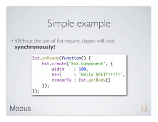 Simple example
• Without
        the use of Ext.require, classes will load
 synchronously!
 