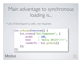 Main advantage to synchronous
           loading is...
• Use   of Ext.require is, well... not required.
 