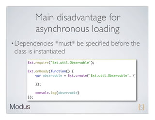 Main disadvantage for
        asynchronous loading
• Dependencies     *must* be speciﬁed before the
 class is instantiated
 
