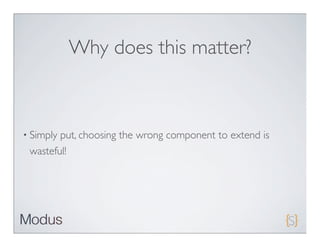 Why does this matter?



• Simplyput, choosing the wrong component to extend is
 wasteful!
 
