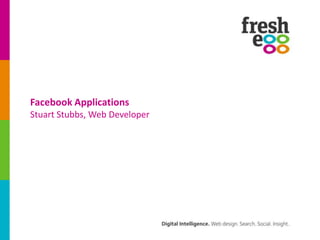 Facebook Applications
Stuart Stubbs, Web Developer
 