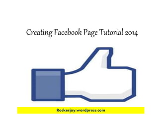 Creating Facebook Page Tutorial 2014 
Rockerjay.wordpress.com 
 
