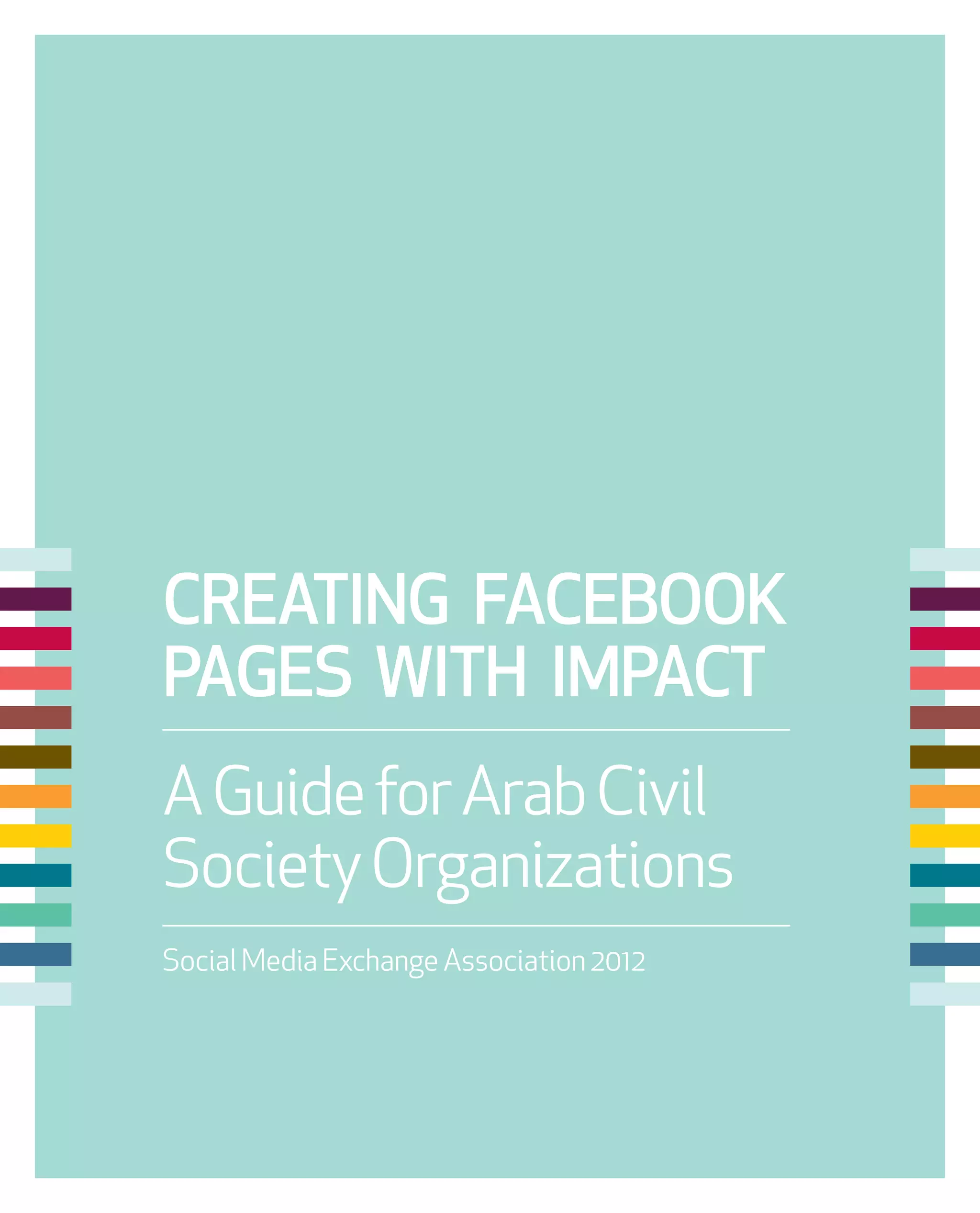 CREATING FACEBOOK
PAGES WITH IMPACT
A Guide for Arab Civil
Society Organizations
Social Media Exchange Association 2012
 