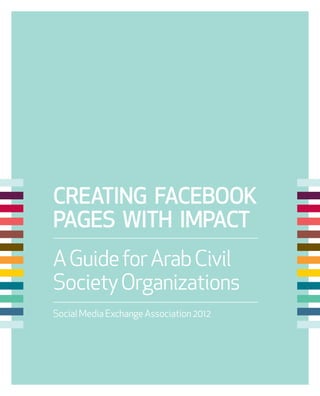 CREATING FACEBOOK
PAGES WITH IMPACT
A Guide for Arab Civil
Society Organizations
Social Media Exchange Association 2012
 