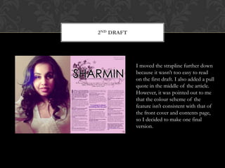 2nd draftI moved the strapline further down because it wasn’t too easy to read on the first draft. I also added a pull quote in the middle of the article. However, it was pointed out to me that the colour scheme of the feature isn’t consistent with that of the front cover and contents page, so I decided to make one final version. 