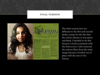 Final versionThe final version isn’t too different to the first and second drafts, except for the fact that the colour scheme is now green and black. I decided to do this because it looks consistent with the front cover. I also removed the colour effect from the main image because it looked out of place with the rest of the feature. 