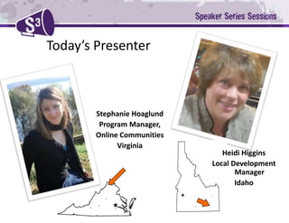 Today’s PresenterStephanie HoaglundProgram Manager, Online CommunitiesVirginiaHeidi HigginsLocal Development ManagerIdaho