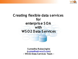 C reating flexible data s ervices
               for
        enterpris e S OA
               with
      WS O2 Data S ervices



          S umedha R ubas ing he
         (s umedha@ ws o2.com)
      ~ WS O2 Data S ervices Team ~
 