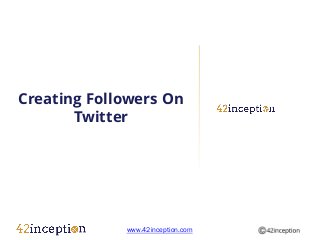 Creating Followers On
       Twitter




             www.42inception.com
 