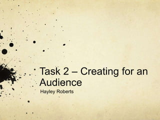 Task 2 – Creating for an
Audience
Hayley Roberts

 