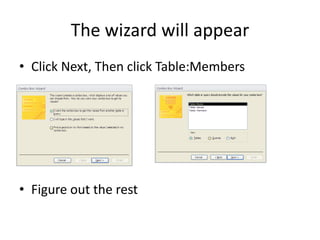 The wizard will appear
• Click Next, Then click Table:Members




• Figure out the rest
 
