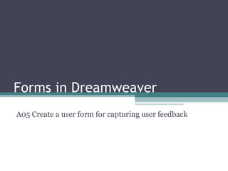 Forms in Dreamweaver A05 Create a user form for capturing user feedback 