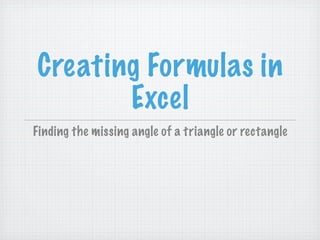 Creating Formulas in
       Excel
Finding the missing angle of a triangle or rectangle
 
