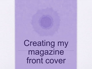Creating my
 magazine
front cover
 
