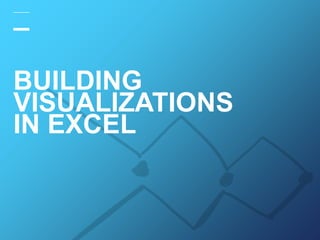 BUILDING
VISUALIZATIONS
IN EXCEL
 