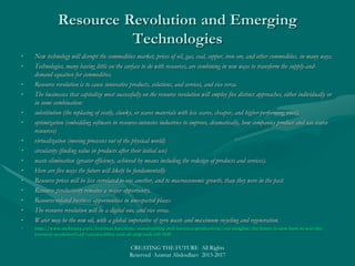 IEEE CS 2022:IEEE CS 2022:
Landscape of 23 technologies Capable to Disrupt the WorldLandscape of 23 technologies Capable to Disrupt the World
• Market CategoryMarket Category
• Life Sciences, Computational Biology and Bioinformatics, Medical RoboticsLife Sciences, Computational Biology and Bioinformatics, Medical Robotics
• TechnologiesTechnologies
• Computer Vision and Pattern Recognition, Device and Nanotechnology
• Multicore, Photonics, Universal Memory
• Quantum Computing
• 3D Integrated Circuits
• Networking & Interconnectivity, Software-Defined Networks
• High-Performance Computing, Cloud Computing, Internet of Things
• Natural User Interfaces, 3D Printing
• Machine Learning and Intelligent Systems
• Big Data and Analytics
• Human Capital
• Massively Online Open Courses
• PoliciesPolicies
• Open Intellectual Property Movement, Security Cross-Cutting Issues, SustainabilityOpen Intellectual Property Movement, Security Cross-Cutting Issues, Sustainability
• IEEE CS 2022 ReportIEEE CS 2022 Report
CREATING THE FUTURE All Rights Reserved Azamat Abdoullaev 2013-2017
 