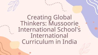 Creating Global
Thinkers: Mussoorie
International School's
International
Curriculum in India
 