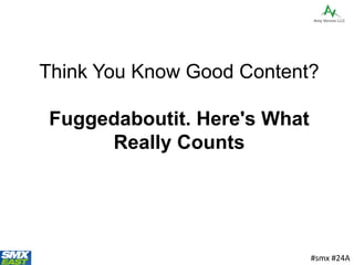 Think You Know Good Content?
Fuggedaboutit. Here's What
Really Counts
#smx #24A
 