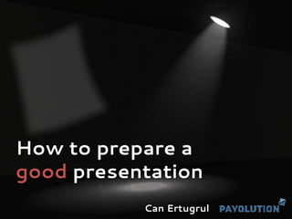 How to prepare a
good presentation
           Can Ertugrul
 