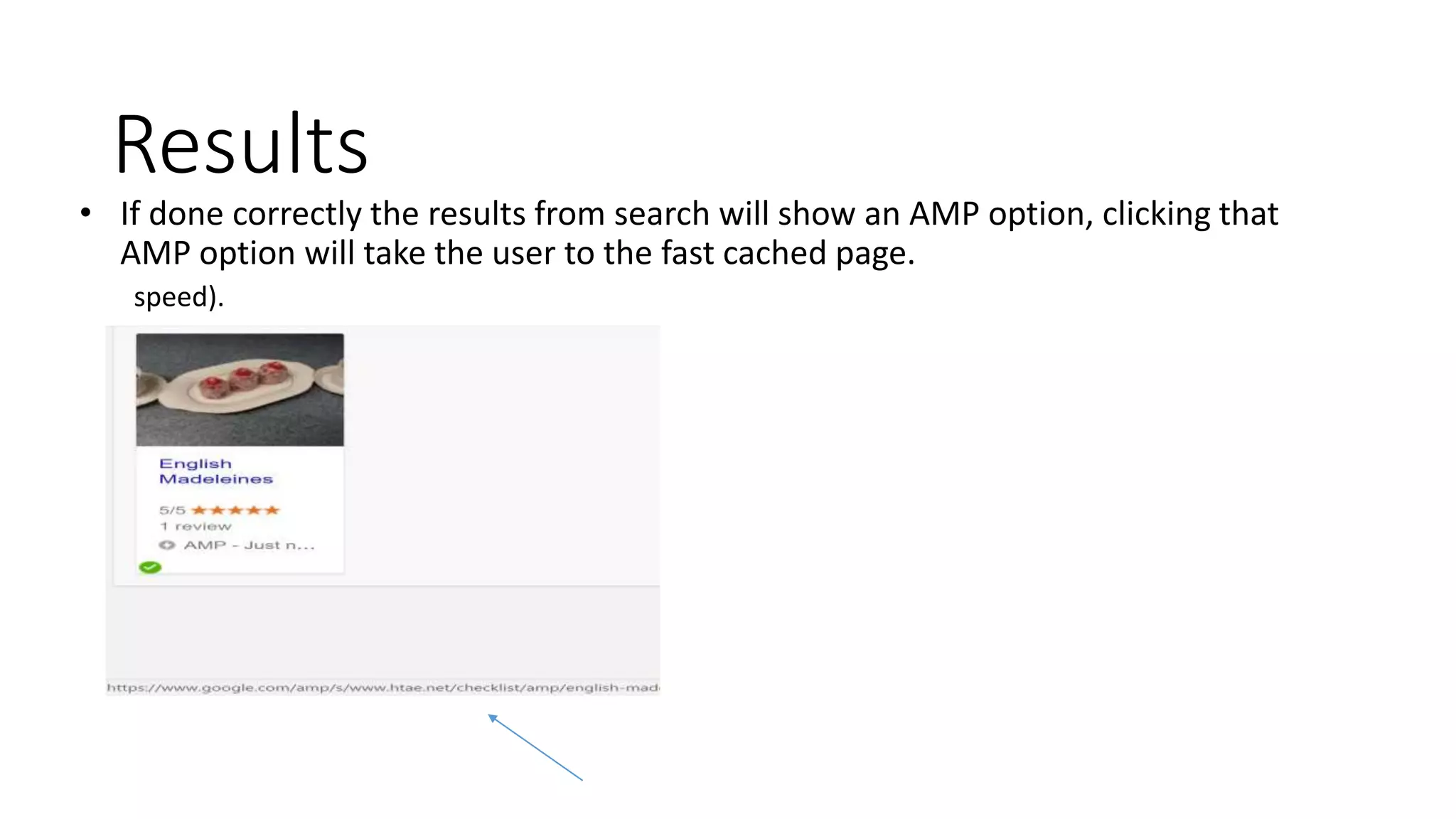 Results
• If done correctly the results from search will show an AMP option, clicking that
AMP option will take the user to the fast cached page.
speed).
 