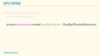 APPLY METHOD
@BRWNGRLDEV
void apply(Project project) { 
this.project = project 
 
project.extensions.create('qualityChecks...
