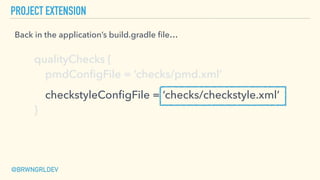 PROJECT EXTENSION
Back in the application’s build.gradle ﬁle…
@BRWNGRLDEV
qualityChecks { 
pmdConﬁgFile = ‘checks/pmd.xml’...