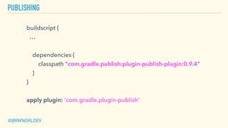 PUBLISHING
buildscript {
…
dependencies {
classpath "com.gradle.publish:plugin-publish-plugin:0.9.4"
}
}
apply plugin: 'co...