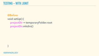 TESTING - WITH JUNIT
@Before 
void setUp() { 
projectDir = temporaryFolder.root 
projectDir.mkdirs() 
 
 
}
@BRWNGRLDEV
 