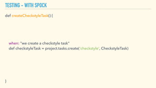 TESTING - WITH SPOCK
def createCheckstyleTask() { 
 
when: "we create a checkstyle task" 
def checkstyleTask = project.tas...