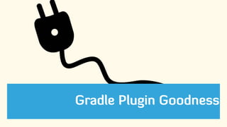 Gradle Plugin Goodness
 