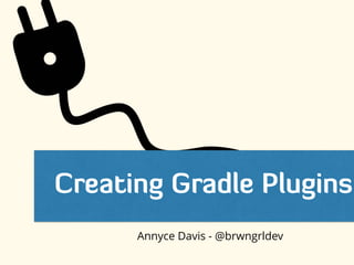 Creating Gradle Plugins
Annyce Davis - @brwngrldev
 